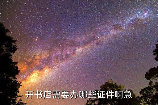 開(kāi)實(shí)體書(shū)店需要準(zhǔn)備什么，開(kāi)書(shū)店需要辦哪些證件啊急