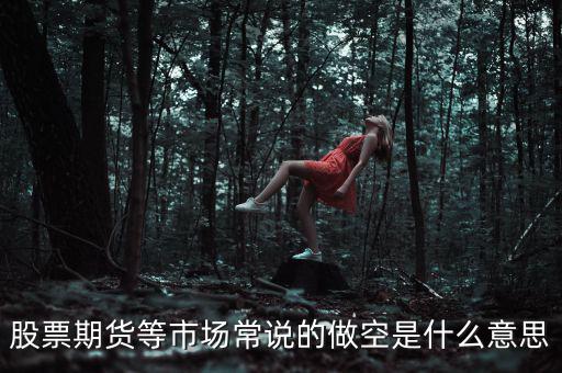 做空期貨什么意思，期貨的做空是什么意思