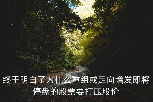 重組停牌前為什么打壓，重組股停牌前不是要使勁打壓壓低增發(fā)價(jià)嗎