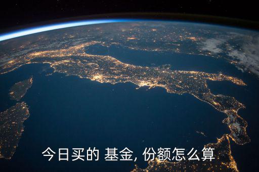 今日買(mǎi)的 基金, 份額怎么算