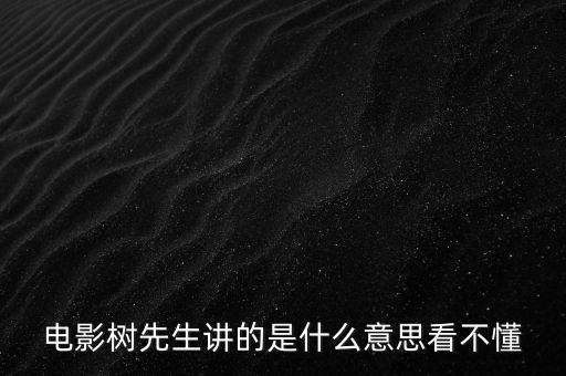 樹先生講的什么意思，誰跟我講下Hello樹先生到底講的什么意思看過很迷茫