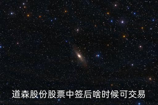 道森股份什么時候上市，道森股份股票中簽后啥時候可交易
