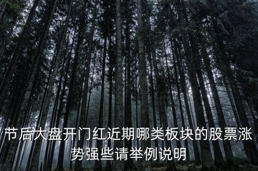 大盤接近尾聲漲什么股，節(jié)后大盤開門紅近期哪類板塊的股票漲勢強些請舉例說明