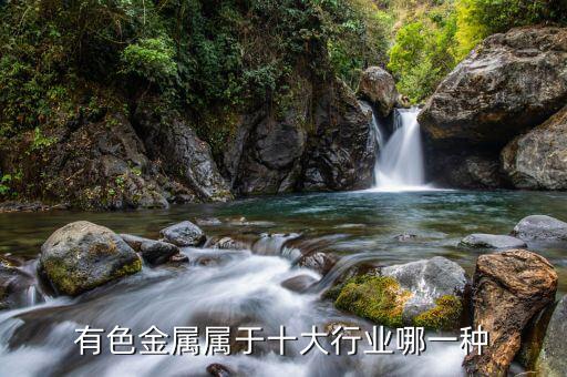 有色金屬屬于什么行業(yè)，有色金屬屬于十大行業(yè)哪一種