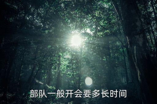 東安動(dòng)力開會(huì)都有什么部門，部隊(duì)一般開會(huì)要多長時(shí)間