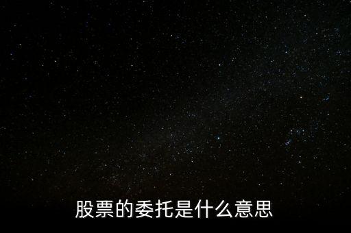 股票什么是委托，股票的委托是什么意思