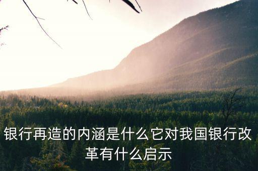 什么是銀行再造，銀行再造的內(nèi)涵是什么它對我國銀行改革有什么啟示