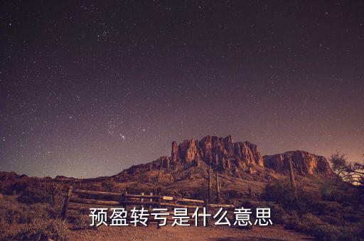 預(yù)盈預(yù)增什么意思，預(yù)盈轉(zhuǎn)虧是什么意思