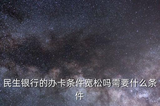 民生財神卡需要什么條件，廣州辦理民生銀行財神卡需要準備什么材料