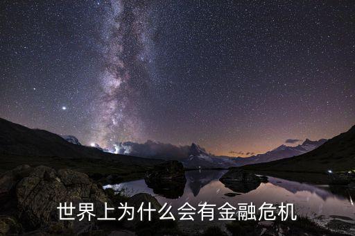 為什么會(huì)產(chǎn)生金融危機(jī)，世界上為什么會(huì)有金融危機(jī)