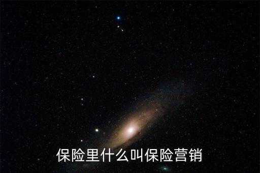 保險(xiǎn)里什么叫保險(xiǎn)營銷