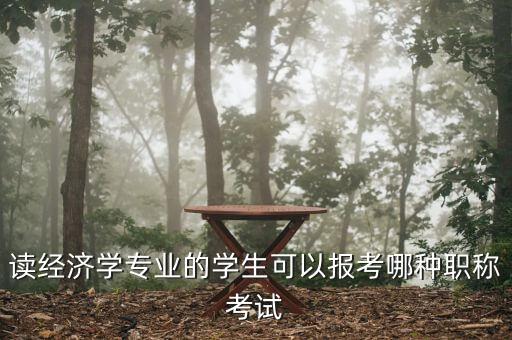 財經(jīng)編輯適合考什么中級職稱，讀經(jīng)濟(jì)學(xué)專業(yè)的學(xué)生可以報考哪種職稱考試