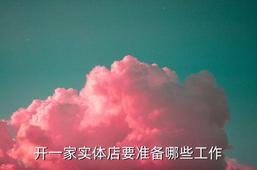 開一家實體店要準(zhǔn)備哪些工作