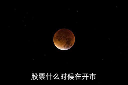 600291什么時開市，股市啥時開盤