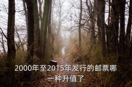 2015年買什么郵票升值高，2000年至2015年發(fā)行的郵票哪一種升值了