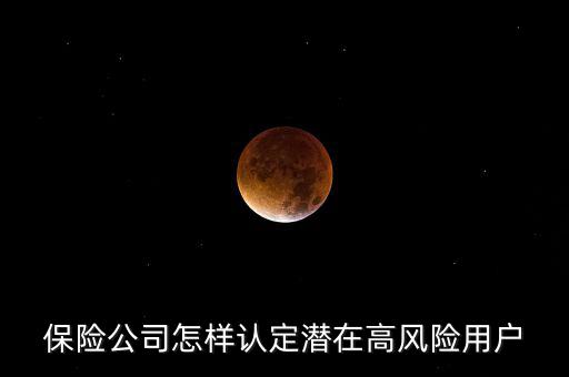 什么是保險(xiǎn)高風(fēng)險(xiǎn)用戶，保險(xiǎn)公司怎樣認(rèn)定潛在高風(fēng)險(xiǎn)用戶