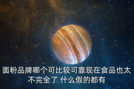 2015年什么面粉安全，面粉品牌哪個(gè)可比較可靠現(xiàn)在食品也太不完全了 什么假的都有