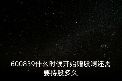 600839什么時(shí)候開始贈(zèng)股啊還需要持股多久