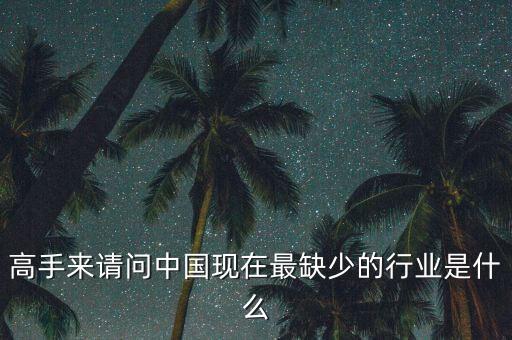 中國缺少什么行業(yè)，高手來請問中國現(xiàn)在最缺少的行業(yè)是什么