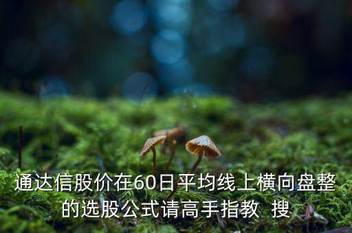 什么橫盤，通達信股價在60日平均線上橫向盤整的選股公式請高手指教  搜