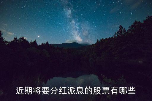 什么股票可以分紅，近期將要分紅派息的股票有哪些