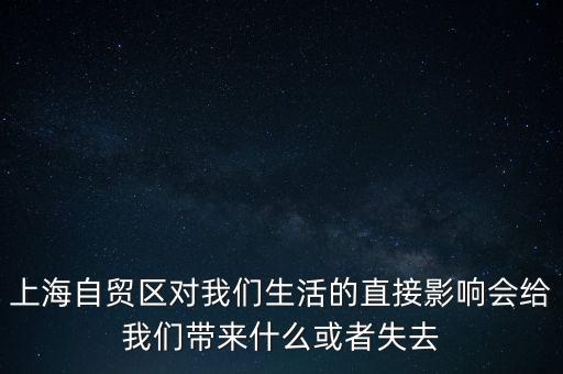 上海自貿(mào)區(qū)會(huì)帶來(lái)什么，上海自貿(mào)區(qū)對(duì)我們生活的直接影響會(huì)給我們帶來(lái)什么或者失去