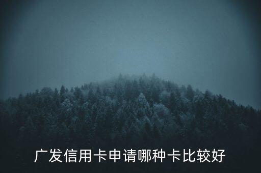 廣發(fā)信用卡什么卡好，廣發(fā)銀行信用卡哪個好