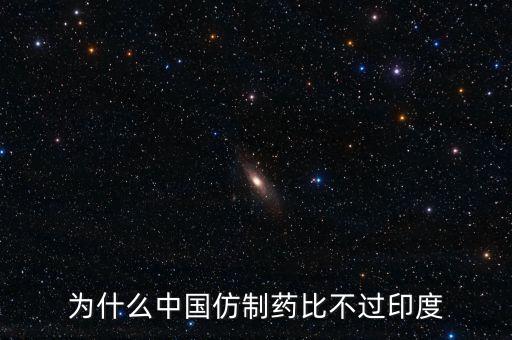 印度為什么不仿制，為什么中國(guó)的仿制藥不如印度