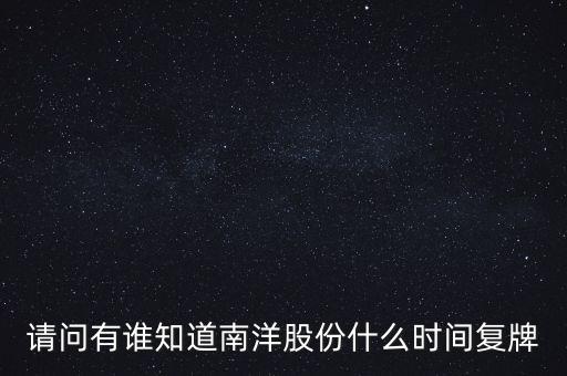 請問有誰知道南洋股份什么時(shí)間復(fù)牌