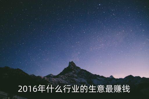 2016年干什么賺錢，2016年什么行業(yè)的生意最賺錢