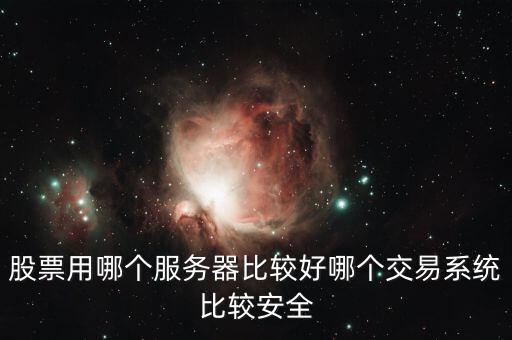 證券用的服務(wù)器是什么，股票用哪個服務(wù)器比較好哪個交易系統(tǒng)比較安全