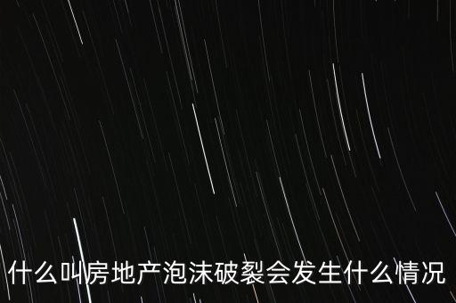 什么叫房地產(chǎn)泡沫破裂會(huì)發(fā)生什么情況