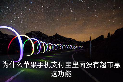 支付寶里為什么沒(méi)有超市惠，為什么蘋果手機(jī)支付寶里面沒(méi)有超市惠這功能