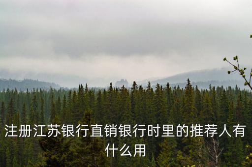 江蘇銀行直銷銀行有什么用，注冊江蘇銀行直銷銀行時里的推薦人有什么用