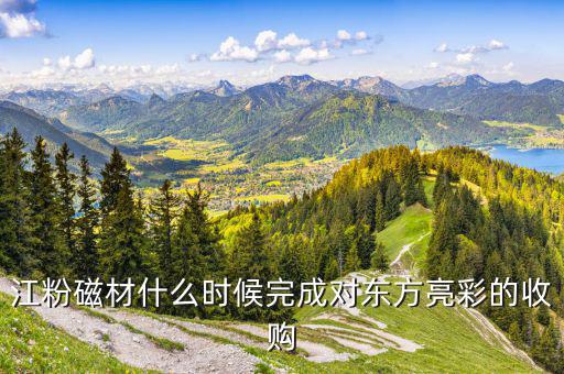 江粉磁材什么時(shí)候完成對(duì)東方亮彩的收購