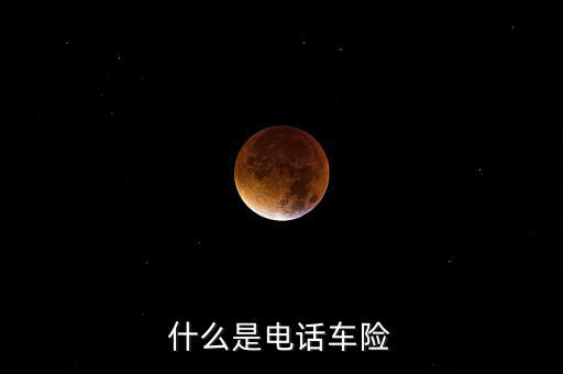 什么是電話車險(xiǎn)，什么是電話車險(xiǎn)