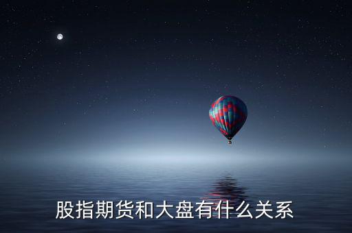 大盤和股指期貨有什么實質(zhì)性關(guān)系，股指期貨與大盤的關(guān)系