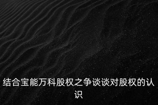 為什么要爭奪萬科控制權，結合寶能萬科股權之爭談談對股權的認識