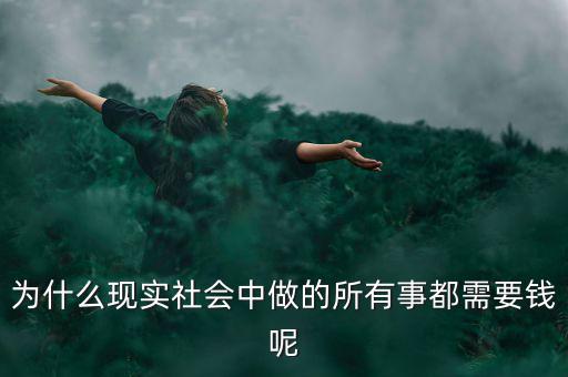 中國為什么什么都要錢，為什么現(xiàn)實社會中做的所有事都需要錢呢