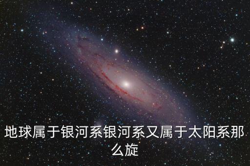 除了鵬欣系還有什么系，地球?qū)儆阢y河系銀河系又屬于太陽系那么旋