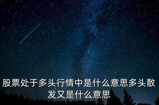 月線多頭是什么意思，股票處于多頭行情中是什么意思多頭散發(fā)又是什么意思