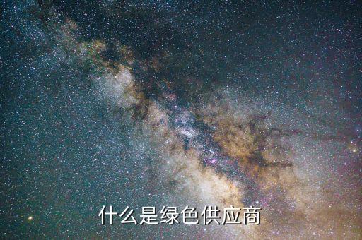什么是綠色供應(yīng)鏈，什么是綠色供應(yīng)商