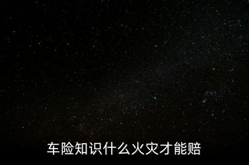 車險知識什么火災才能賠