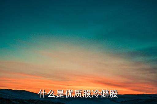 什么是優(yōu)質股，告訴您什么是優(yōu)質股票
