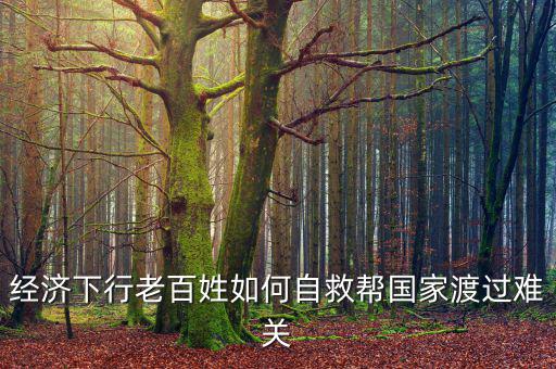 中國為什么經濟下行老百姓怎么辦，經濟下行老百姓如何自救幫國家渡過難關