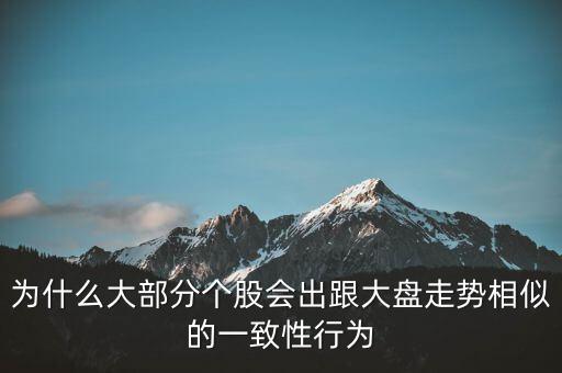 為什么個(gè)股跟大盤走勢一樣，股票的個(gè)股走勢為什么大多都和大盤走勢一樣很少有自己走勢的