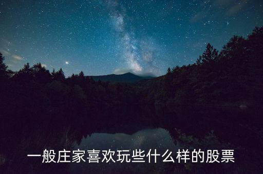 大莊家喜歡什么樣的股票，莊家一般都選擇什么股票 謝謝老大