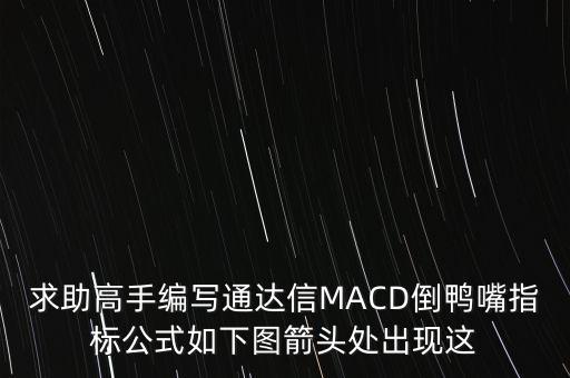 求助高手編寫(xiě)通達(dá)信MACD倒鴨嘴指標(biāo)公式如下圖箭頭處出現(xiàn)這