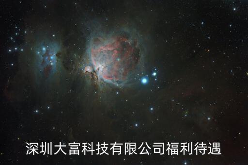 大富科技什么進(jìn)，深圳大富科技有限公司福利待遇