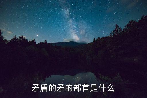 矛是什么結(jié)構(gòu)，矛字部首是什么